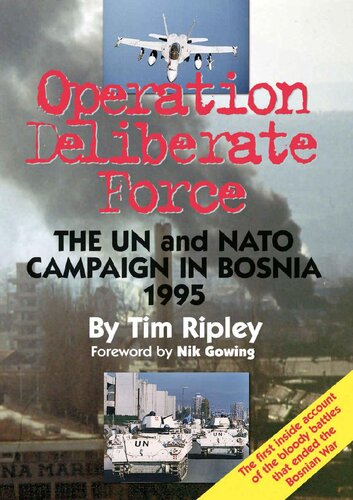 Operation Deliberate Force: The UN and NATO campaign in Bosnia 1995 By Tim Ripley