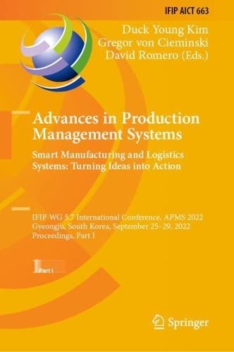 Advances in Production Management Systems. Smart Manufacturing and Logistics Systems: Turning Ideas into Action: IFIP WG 5.7 International Conference, APMS 2022, Gyeongju, South Korea, September 25–29, 2022, Proceedings, Part I