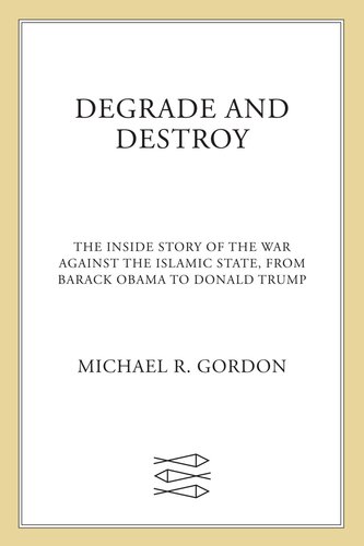 Degrade and Destroy: The Inside Story of the War Against the Islamic State, From Barack Obama to Donald Trump
