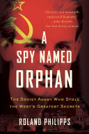 A Spy Named Orphan: The Soviet Agent Who Stole the West's Greatest Secrets