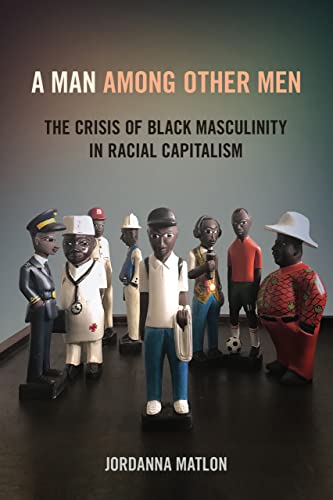 A Man among Other Men: The Crisis of Black Masculinity in Racial Capitalism