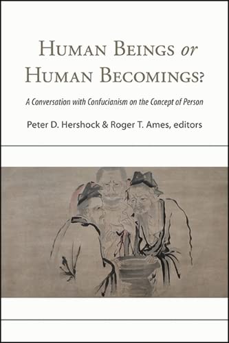 Human Beings or Human Becomings?: A Conversation with Confucianism on the Concept of Person (SUNY series in Chinese Philosophy and Culture)