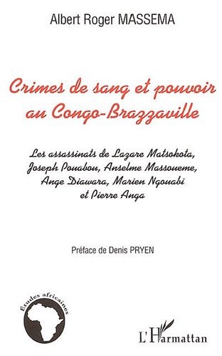 Crimes de sang et pouvoir au Congo Brazzaville : les assassinats de Lazare Matsokota, Joseph Pouabou, Anselme Massouémé, Ange Diawara, Marien Ngouabi et Pierre Anga