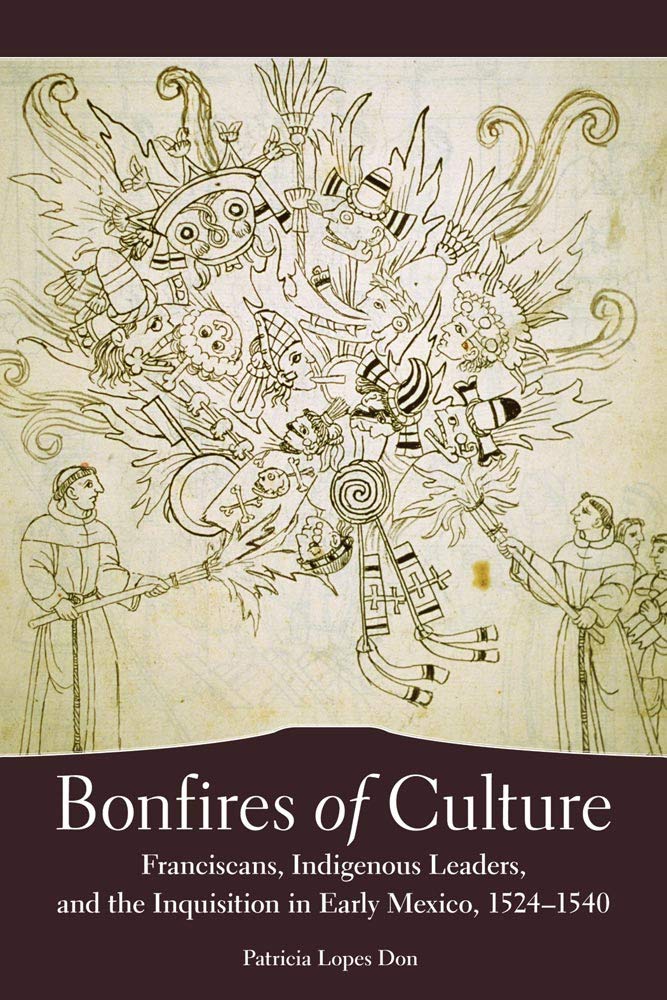 Bonfires of Culture: Franciscans, Indigenous Leaders, and the Inquisition in Early Mexico, 1524–1540