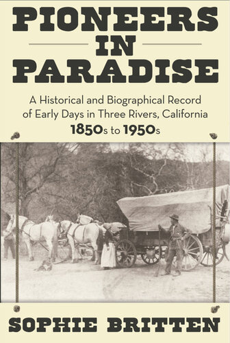 Pioneers in Paradise: A Historical and Biographical Record of Early Days in Three Rivers, California 1850s to 1950s