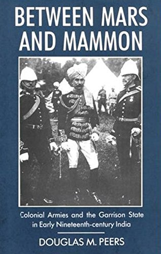 Between Mars and Mammon: Colonial Armies and the Garrison State in Early Nineteenth-century India (International Library of Historical Studies)