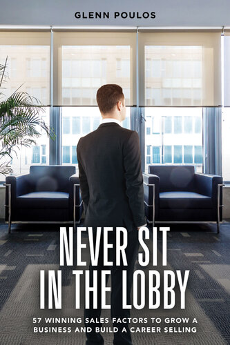 Never Sit in the Lobby: 57 Winning Sales Factors to Grow a Business and Build a Career Selling