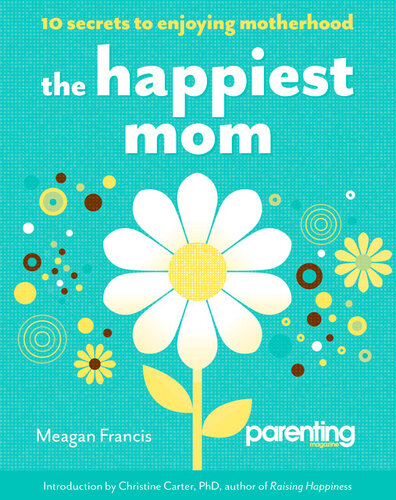 The Happiest Mom: 10 Secrets to Enjoying Motherhood