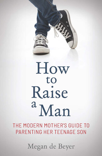 How to Raise a Man: The modern mother's guide to parenting her teenage son