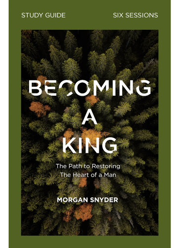 Becoming a King Study Guide: The Path to Restoring the Heart of Man
