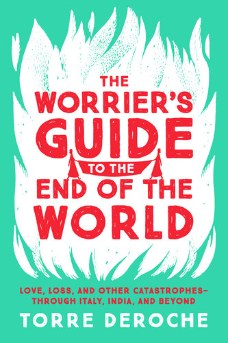 The Worrier's Guide to the End of the World: Love, Loss, and Other Catastrophes—through Italy, India, and Beyond