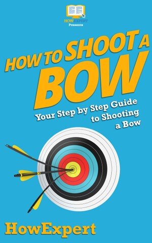 How to Shoot a Bow: Your Step By Step Guide To Shooting a Bow