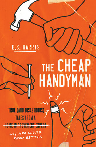 The Cheap Handyman: True (and Disastrous) Tales from a [Home Improvement Expert] Guy Who Should Know Better