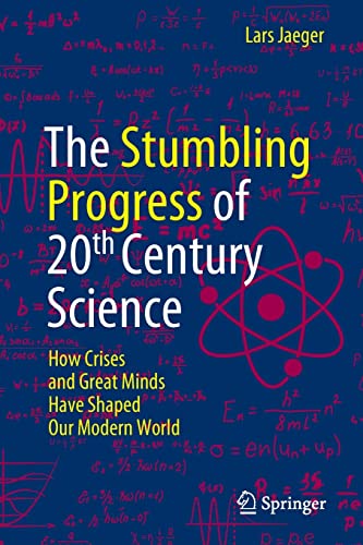 The Stumbling Progress of 20th Century Science: How Crises and Great Minds Have Shaped Our Modern World