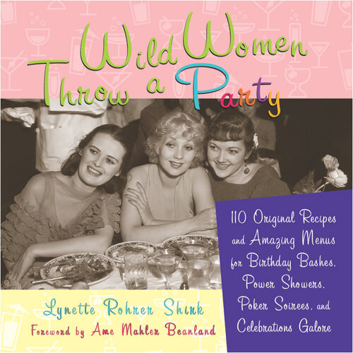 Wild Women Throw a Party: 110 Original Recipes and Amazing Menus for Birthday Bashes, Power Showers, Poker Soirees, and Celebrations Galore