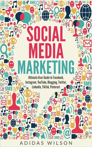 Social Media Marketing--Ultimate User Guide to Facebook, Instagram,  YouTube, Blogging, Twitter, LinkedIn, TikTok, Pinterest