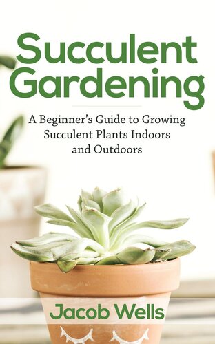 Succulent Gardening: A Beginner's Guide to Growing Succulent Plants Indoors and Outdoors