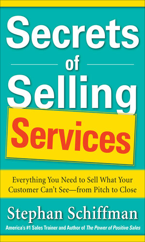Secrets of Selling Services: Everything You Need to Sell What Your Customer Can't See—from Pitch to Close 