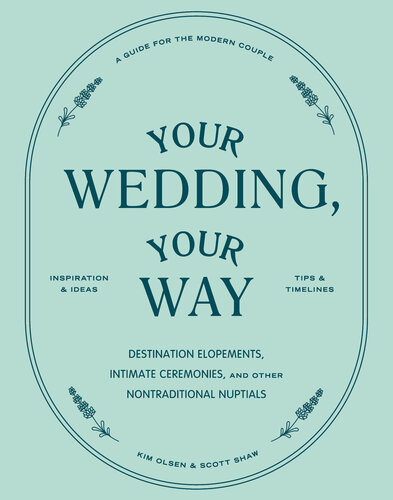 Your Wedding, Your Way: The Modern Couple's Guide to Destination Elopements, Courthouse Ceremonies, Intimate Dinner Parties, and Other Nontraditional Nuptials