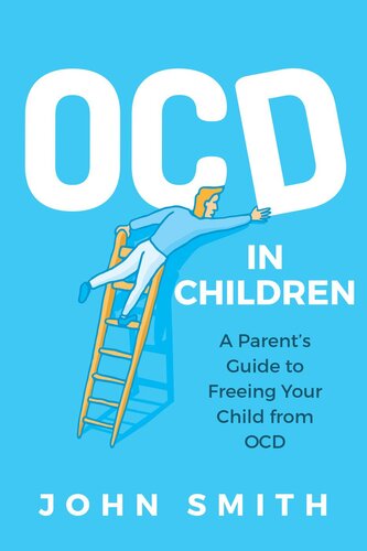 Obsessive Compulsive Disorders in Children: A Parent's Guide to Freeing Your Child from OCD