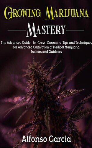 Growing Marijuana Mastery: The Advanced Guide to grow Cannabis: Tips and Techniques for Advanced Cultivation of Medical Marijuana Indoors and Outdoors