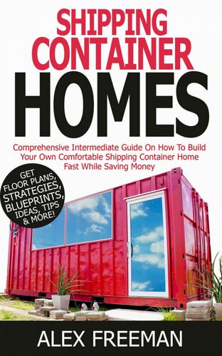Shipping Container Homes: A Comprehensive Intermediate Guide on How to Build Your Own Comfortable Shipping Container Home Fast While Saving Money. Get Floor Plans, Strategies, Blueprints, Tips, Ideas