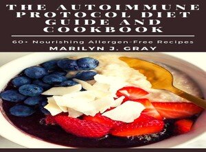 The Autoimmune Protocol Diet Guide and Cookbook: 60+ Nourishing Allergen-Free Recipes