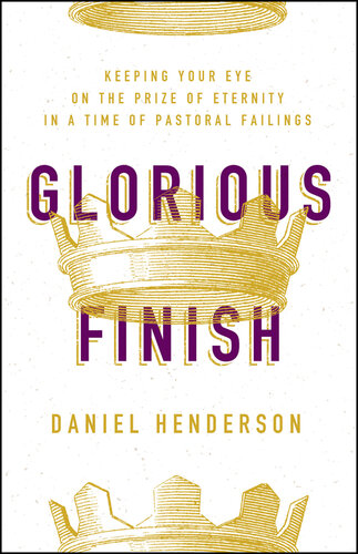Glorious Finish: Keeping Your Eye on the Prize of Eternity in a Time of Pastoral Failings