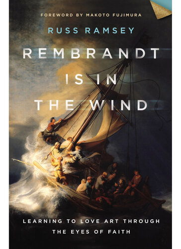 Rembrandt Is in the Wind: Learning to Love Art through the Eyes of Faith