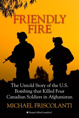 Friendly Fire: The Untold Story of the U.S. Bombing That Killed Four Canadian Soldiers in Afghanistan