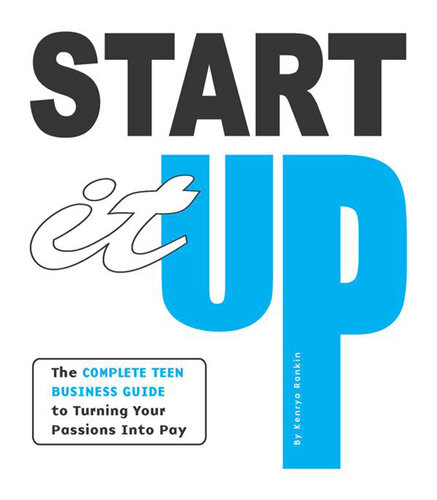 Start It Up: The Complete Teen Business Guide to Turning Your Passions Into Pay