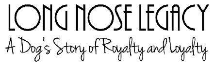 Long Nose Legacy: A Dog's Story of Royalty and Loyalty