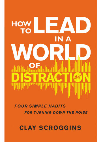 How to Lead in a World of Distraction: Four Simple Habits for Turning Down the Noise
