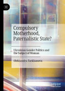 Compulsory Motherhood, Paternalistic State?: Ukrainian Gender Politics and the Subject of Woman