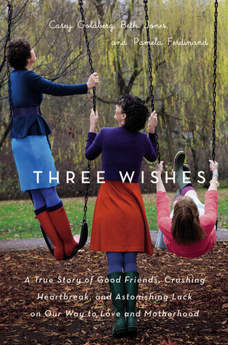 Three Wishes: A True Story of Good Friends, Crushing Heartbreak, and Astonishing Luck on Our Way to Love and Motherhood