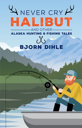 Never Cry Halibut: And Other Alaska Hunting and Fishing Tales