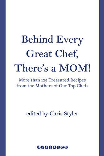 Behind Every Great Chef, There's a Mom!: More Than 125 Treasured Recipes from the Mothers of Our Top Chefs