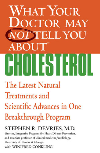 What Your Doctor May Not Tell You about Cholesterol: The Latest Natural Treatments and Scientific Advances in One Breakthrough Program