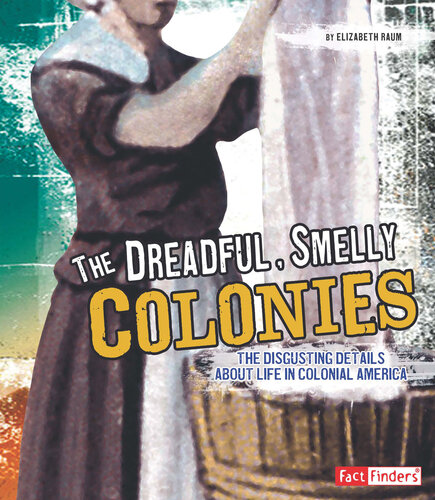 The Dreadful, Smelly Colonies: The Disgusting Details about Life in Colonial America