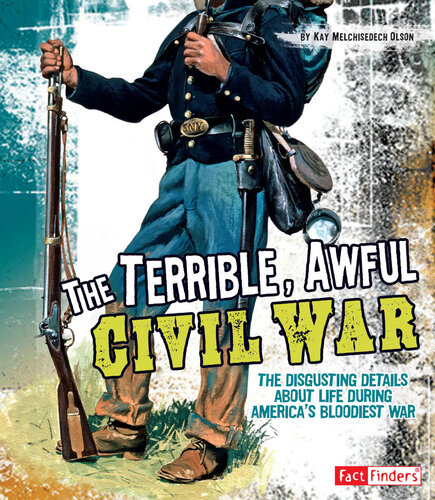 The Terrible, Awful Civil War: The Disgusting Details about Life During America's Bloodiest War