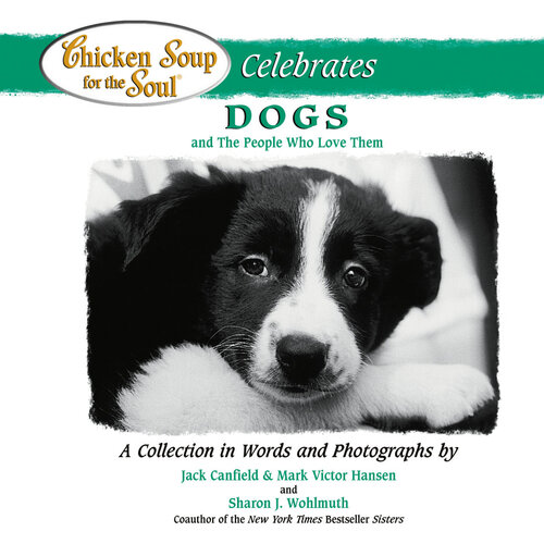Chicken Soup for the Soul Celebrates Dogs and the People Who Love Them: A Collection in Words and Photographs