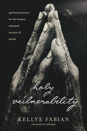 Holy Vulnerability: Spiritual Practices for the Broken, Ashamed, Anxious, and Afraid