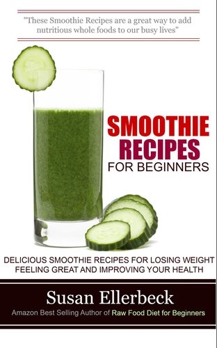 Smoothie Recipes for Beginners--Delicious Smoothie Recipes for Losing Weight Feeling Great and Improving Your Health