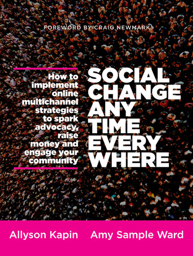 Social Change Anytime Everywhere: How to Implement Online Multichannel Strategies to Spark Advocacy, Raise Money, and Engage Your Community