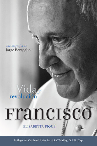 El Papa Francisco: vida y revolución: Una biografía de Jorge Bergoglio
