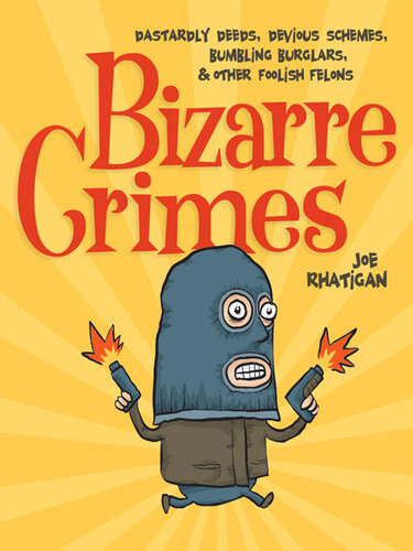 Bizarre Crimes: Dastardly Deeds, Devious Schemes, Bumbling Burglars, & Other Foolish Felons