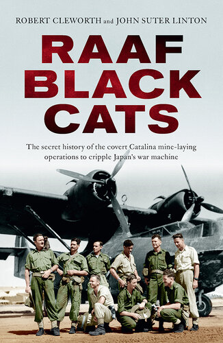 RAAF Black Cats: The Secret History of the Covert Catalina Mine-Laying Operations to Cripple Japan's War Machine