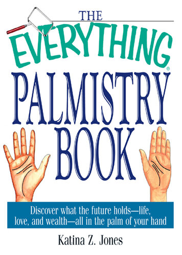 The Everything Palmistry Book: Discover What the Future Holds—Life, Love, and Wealth—All in the Palm of Your Hand