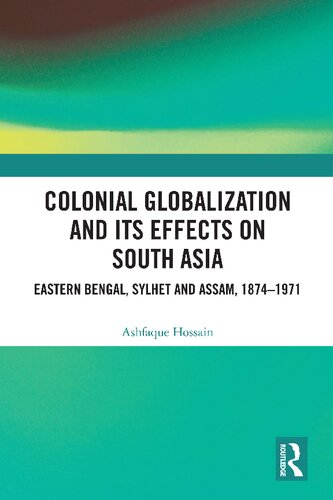 Colonial Globalization and Its Effects on South Asia: Eastern Bengal, Sylhet and Assam, 1874–1971