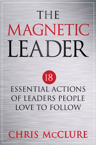The Magnetic Leader: 18 Essential Actions of Leaders People Love To Follow